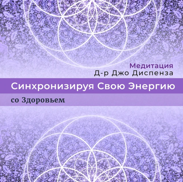 [Джо Диспенза] Медитация: Синхронизируя Свою Энергию со Здоровьем (2022)